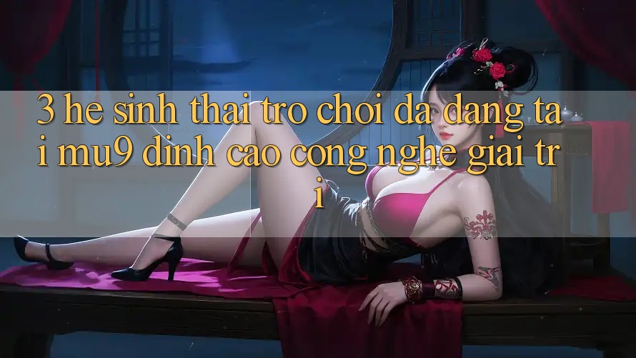 3. Hệ Sinh Thái Trò Chơi Đa Dạng Tại mu9 - Đỉnh Cao Công Nghệ Giải Trí