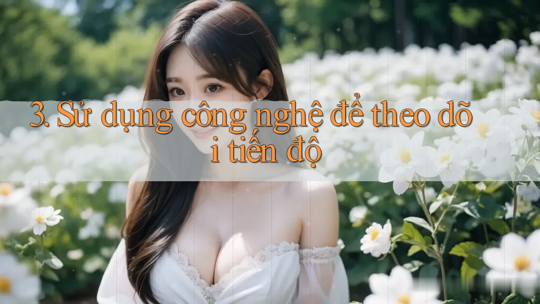 3. Sử dụng công nghệ để theo dõi tiến độ