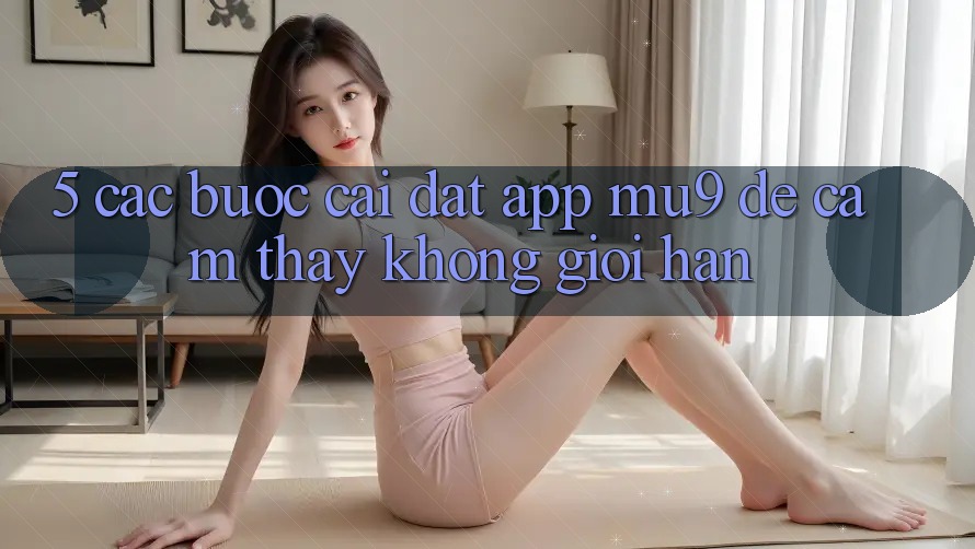 5. Các bước Cài đặt App mu9 Để Cảm thấy Không Giới Hạn