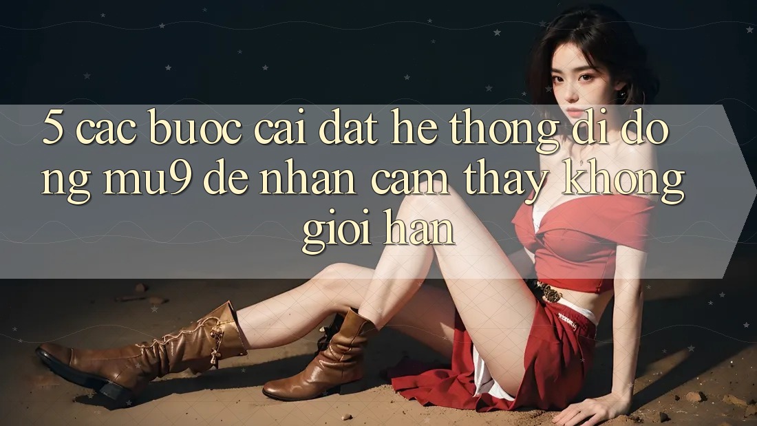 5. Các bước Cài đặt Hệ thống di động mu9 Để Nhận cảm thấy Không Giới Hạn