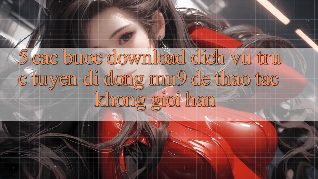 5. Các bước Download Dịch vụ trực tuyến di động mu9 Để Thao tác Không Giới Hạn