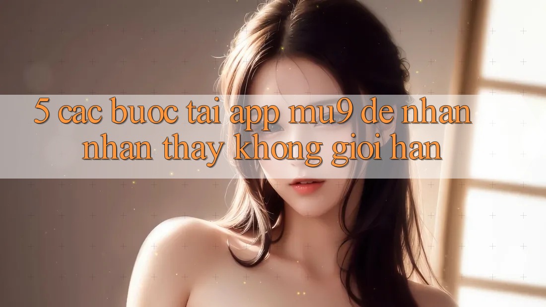 5. Các bước Tải App mu9 Để Nhận nhận thấy Không Giới Hạn