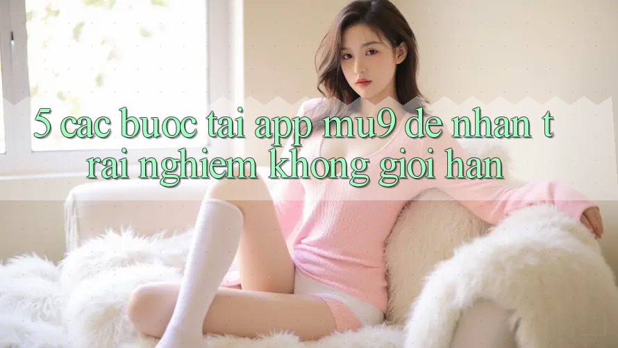 5. Các bước Tải App mu9 Để Nhận trải nghiệm Không Giới Hạn