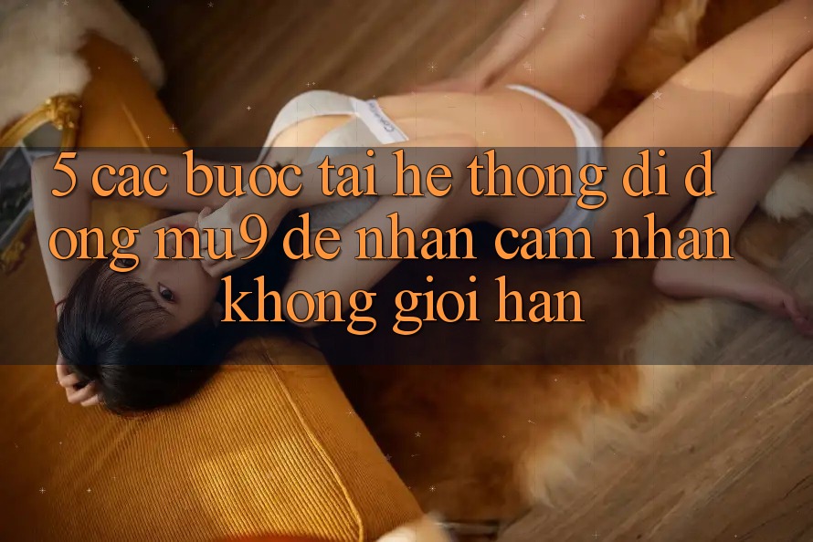 5. Các bước Tải Hệ thống di động mu9 Để Nhận cảm nhận Không Giới Hạn