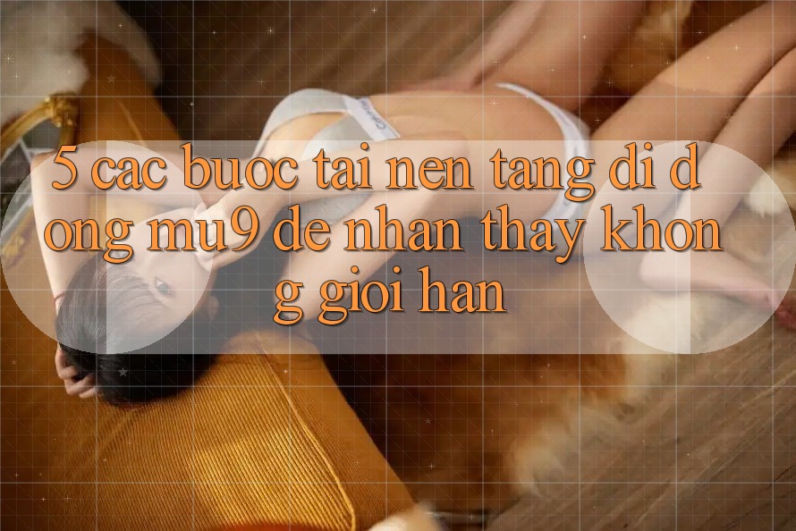 5. Các bước Tải Nền tảng di động mu9 Để Nhận thấy Không Giới Hạn