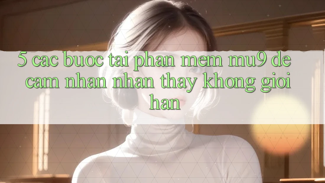 5. Các bước Tải Phần mềm mu9 Để Cảm nhận nhận thấy Không Giới Hạn