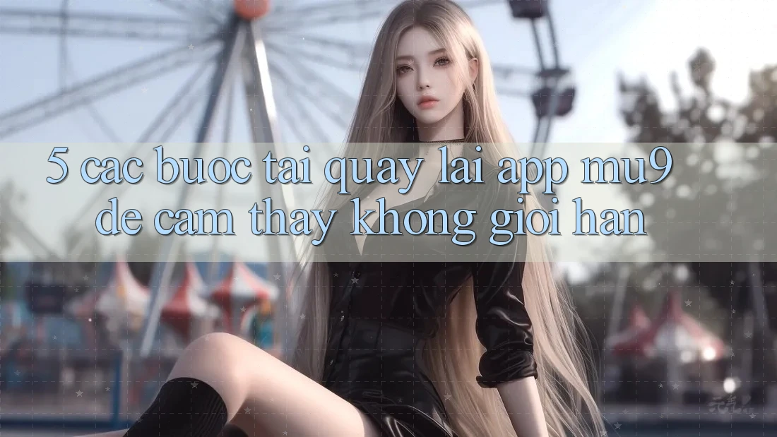 5. Các bước Tải quay lại App mu9 Để Cảm thấy Không Giới Hạn