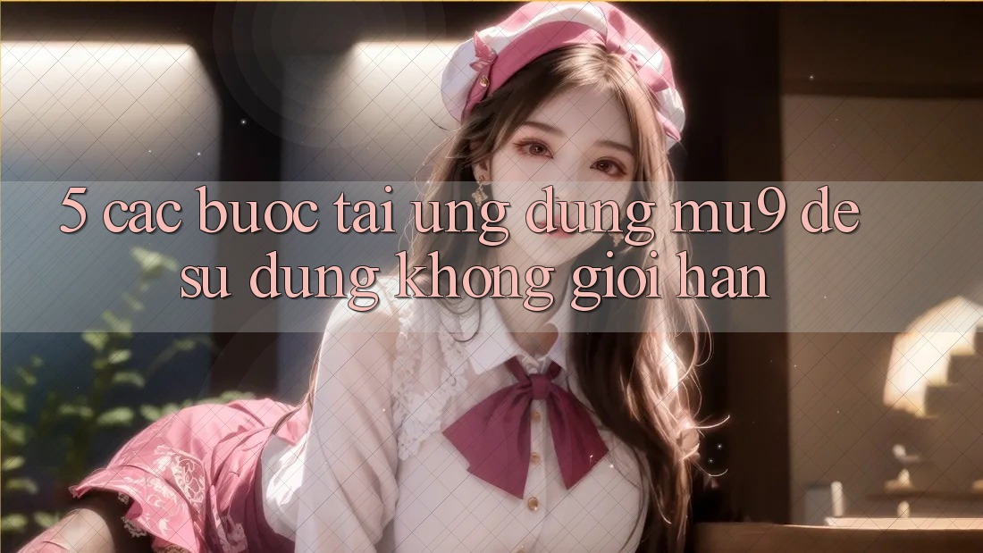 5. Các bước Tải Ứng dụng mu9 Để Sử dụng Không Giới Hạn