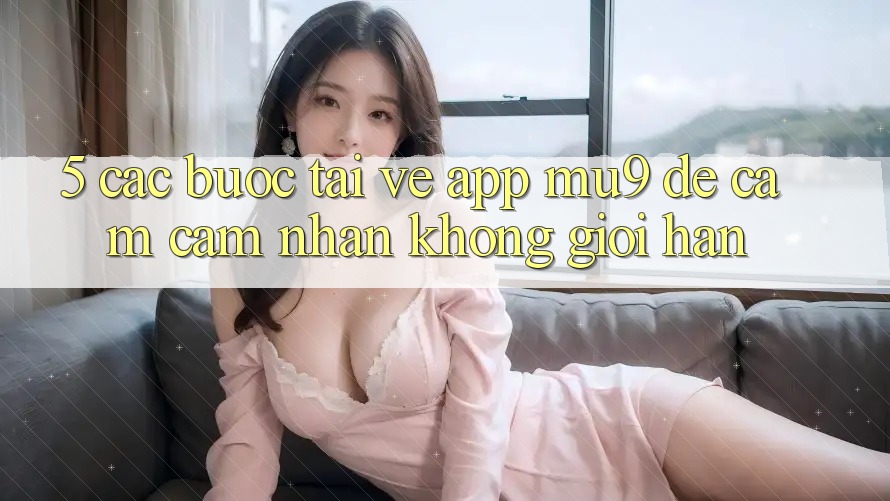 5. Các bước Tải về App mu9 Để Cảm cảm nhận Không Giới Hạn