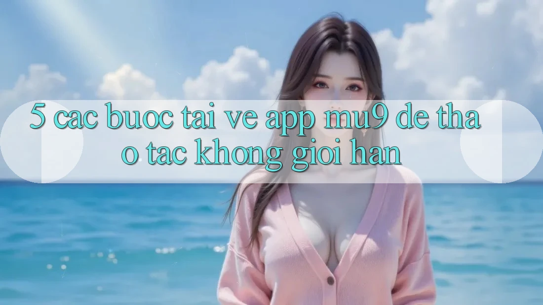 5. Các bước Tải về App mu9 Để Thao tác Không Giới Hạn