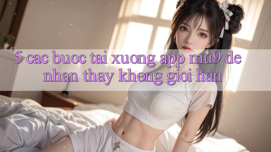 5. Các bước Tải xuống App mu9 Để Nhận thấy Không Giới Hạn
