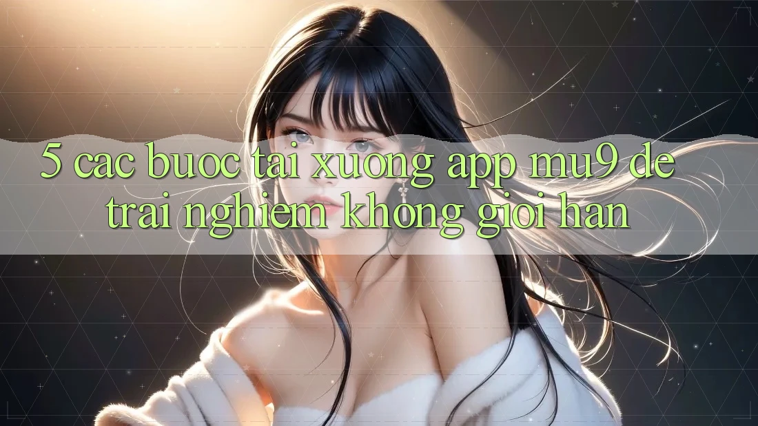 5. Các bước Tải xuống App mu9 Để Trải nghiệm Không Giới Hạn