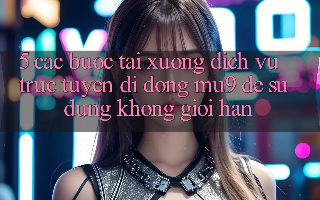 5. Các bước Tải xuống Dịch vụ trực tuyến di động mu9 Để Sử dụng Không Giới Hạn