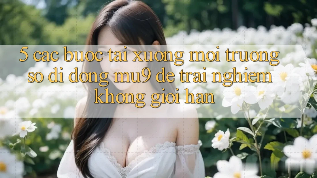 5. Các bước Tải xuống Môi trường số di động mu9 Để Trải nghiệm Không Giới Hạn