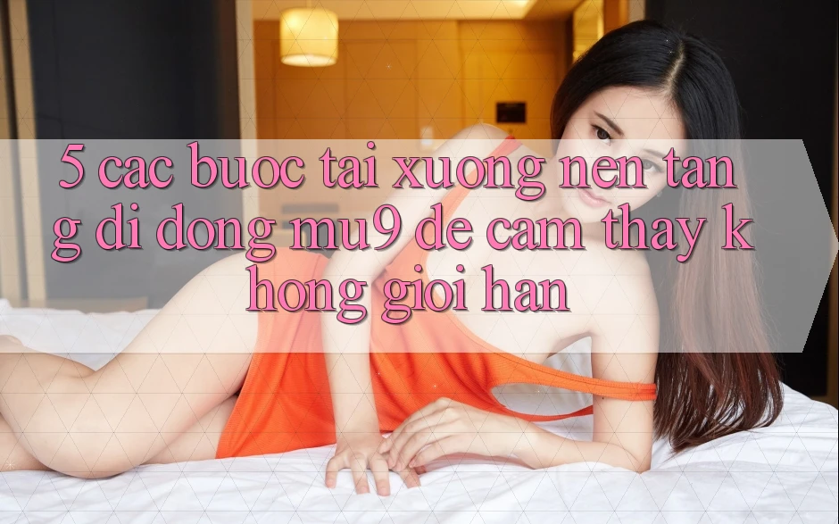 5. Các bước Tải xuống Nền tảng di động mu9 Để Cảm thấy Không Giới Hạn