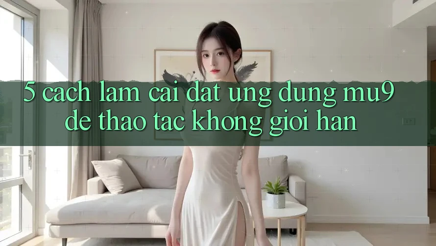 5. Cách làm Cài đặt Ứng dụng mu9 Để Thao tác Không Giới Hạn 5. Cách làm Cài đặt Ứng dụng mu9 Để Thao tác Không Giới Hạn