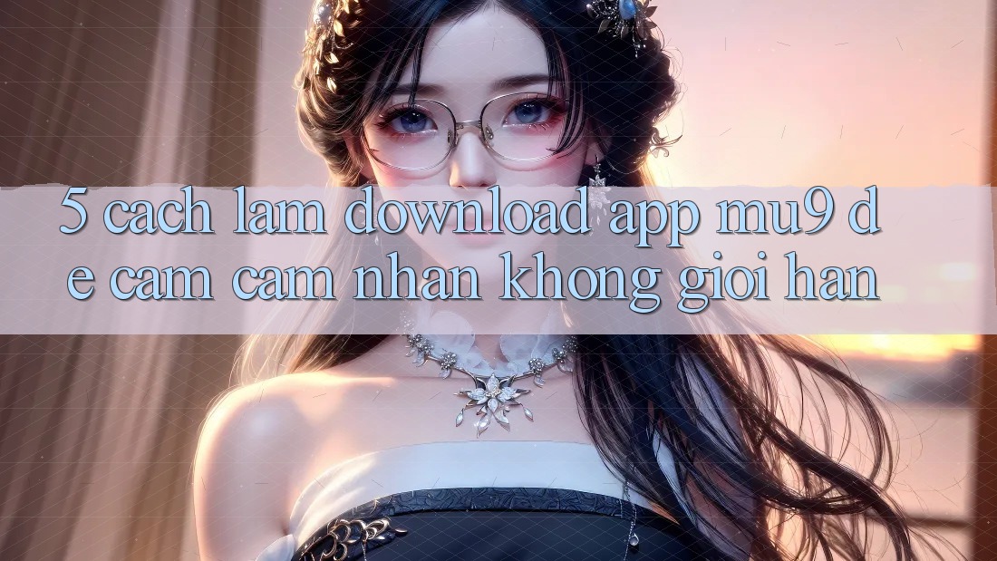 5. Cách làm Download App mu9 Để Cảm cảm nhận Không Giới Hạn