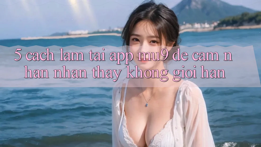 5. Cách làm Tải App mu9 Để Cảm nhận nhận thấy Không Giới Hạn