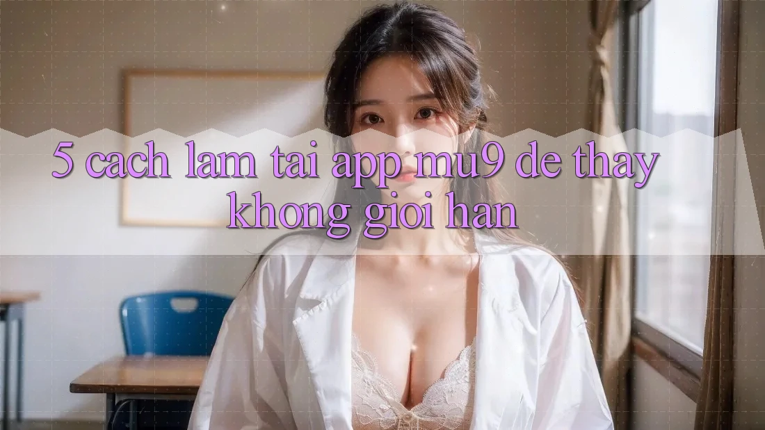 5. Cách làm Tải App mu9 Để Thấy Không Giới Hạn