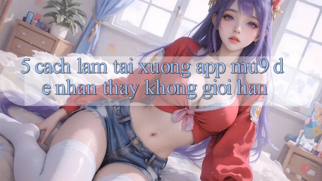 5. Cách làm Tải xuống App mu9 Để Nhận thấy Không Giới Hạn