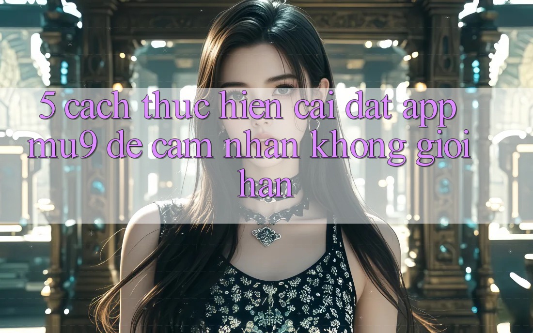 5. Cách thực hiện Cài đặt App mu9 Để Cảm nhận Không Giới Hạn