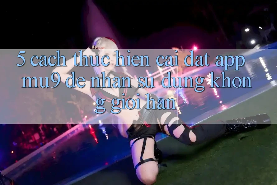 5. Cách thực hiện Cài đặt App mu9 Để Nhận sử dụng Không Giới Hạn
