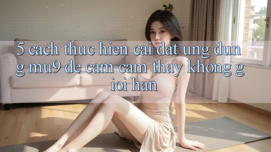 5. Cách thực hiện Cài đặt Ứng dụng mu9 Để Cảm cảm thấy Không Giới Hạn