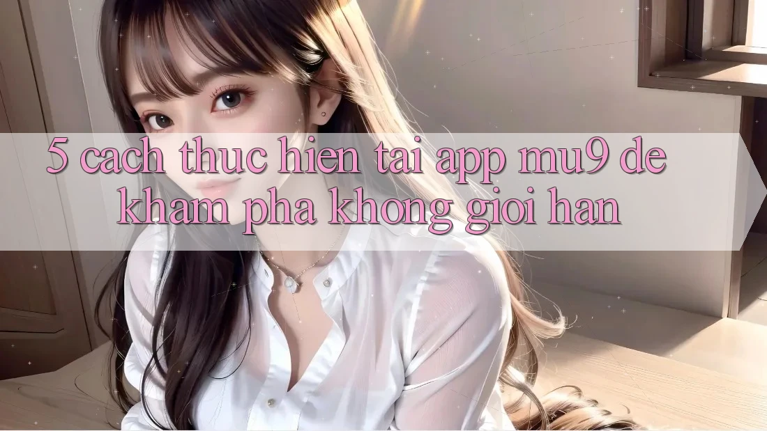 5. Cách thực hiện Tải App mu9 Để Khám phá Không Giới Hạn
