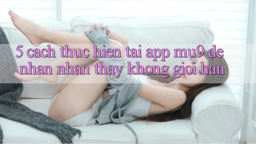 5. Cách thực hiện Tải App mu9 Để Nhận nhận thấy Không Giới Hạn