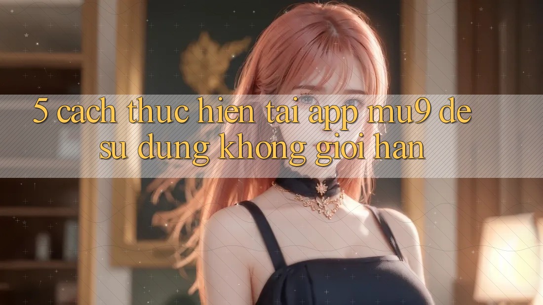 5. Cách thực hiện Tải App mu9 Để Sử dụng Không Giới Hạn