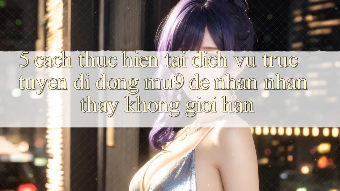 5. Cách thực hiện Tải Dịch vụ trực tuyến di động mu9 Để Nhận nhận thấy Không Giới Hạn