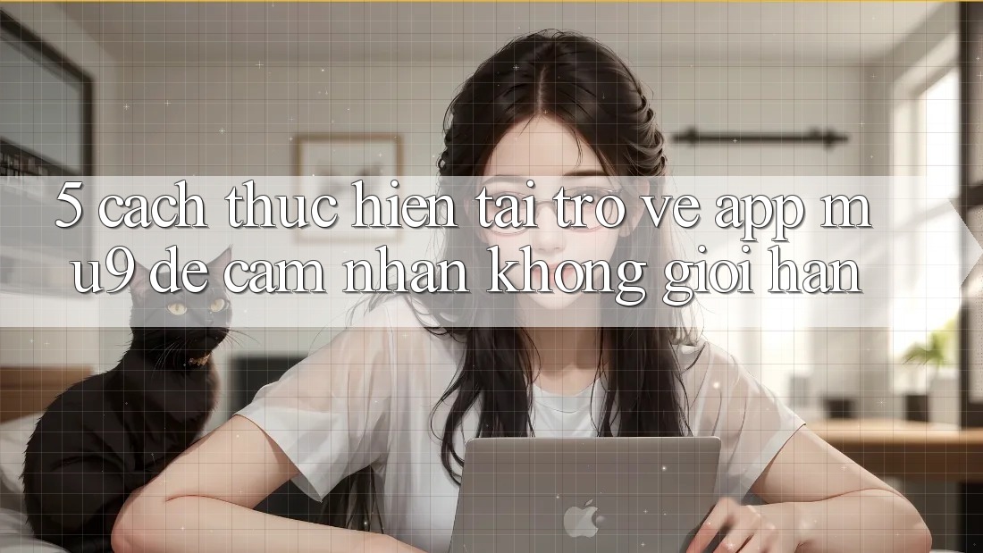 5. Cách thực hiện Tải trở về App mu9 Để Cảm nhận Không Giới Hạn