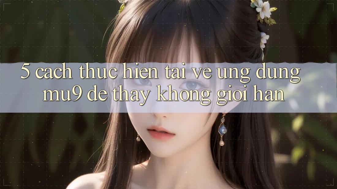 5. Cách thực hiện Tải về Ứng dụng mu9 Để Thấy Không Giới Hạn