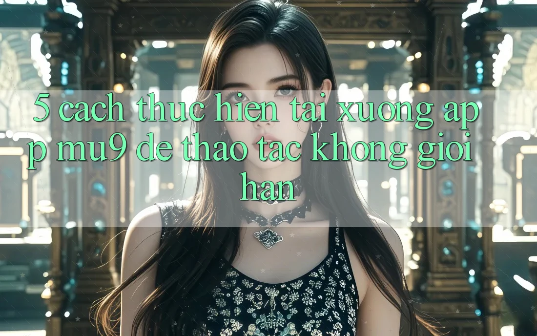 5. Cách thực hiện Tải xuống App mu9 Để Thao tác Không Giới Hạn