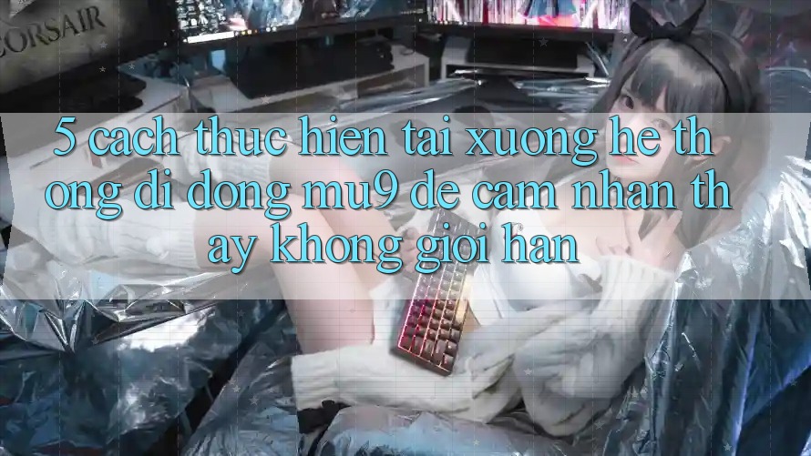 5. Cách thực hiện Tải xuống Hệ thống di động mu9 Để Cảm nhận thấy Không Giới Hạn