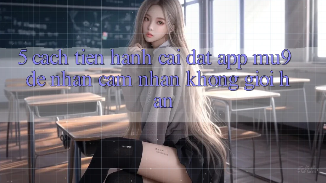5. Cách tiến hành Cài đặt App mu9 Để Nhận cảm nhận Không Giới Hạn