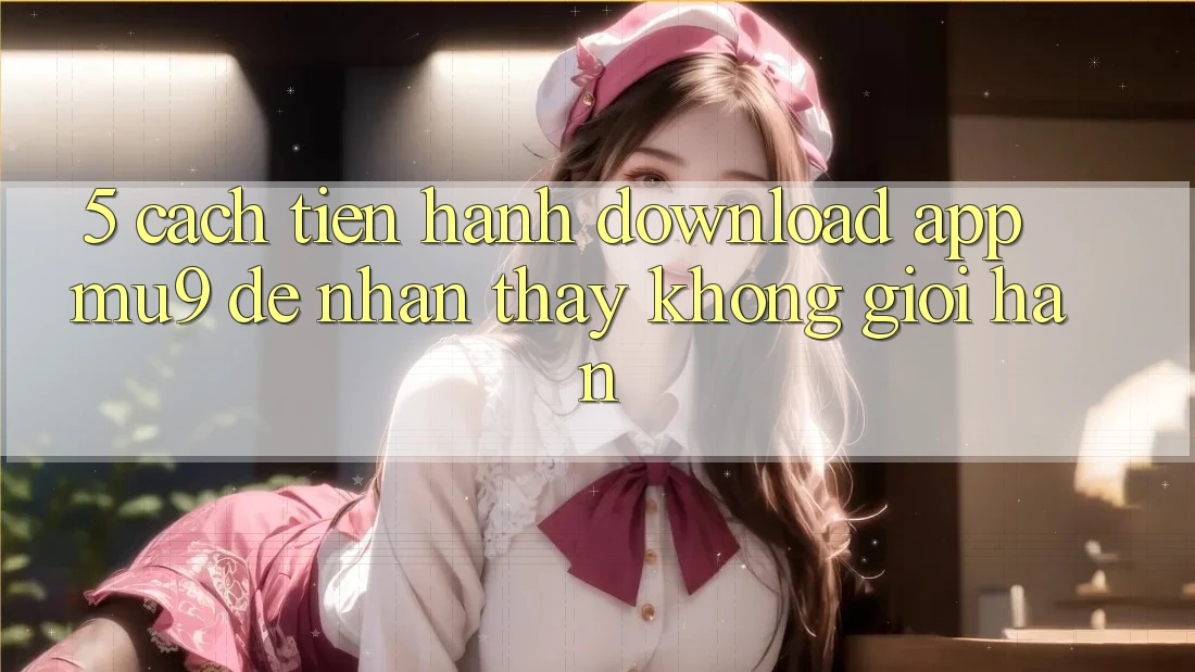 5. Cách tiến hành Download App mu9 Để Nhận thấy Không Giới Hạn