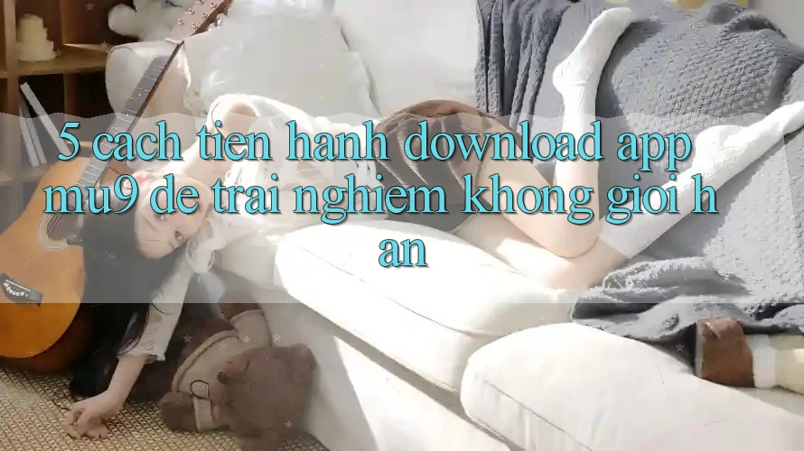 5. Cách tiến hành Download App mu9 Để Trải Nghiệm Không Giới Hạn