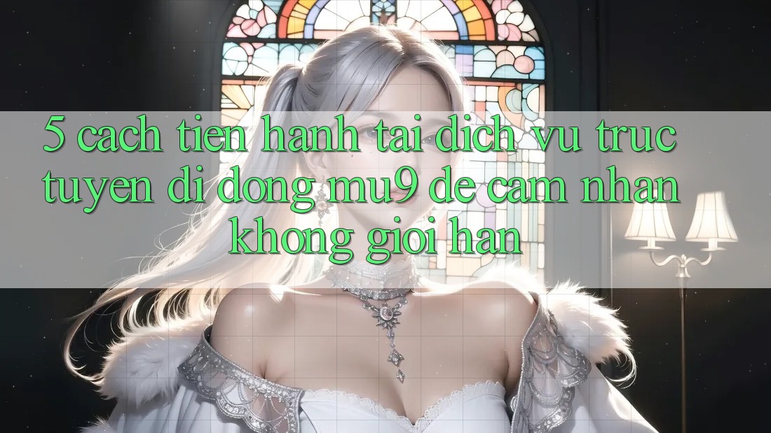 5. Cách tiến hành Tải Dịch vụ trực tuyến di động mu9 Để Cảm nhận Không Giới Hạn