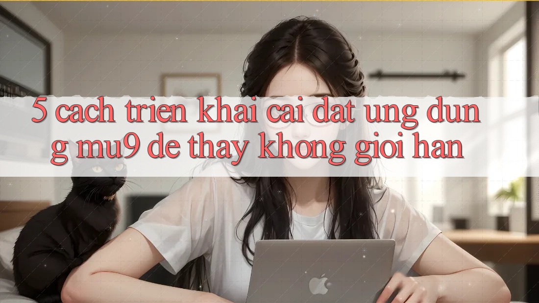 5. Cách triển khai Cài đặt Ứng dụng mu9 Để Thấy Không Giới Hạn