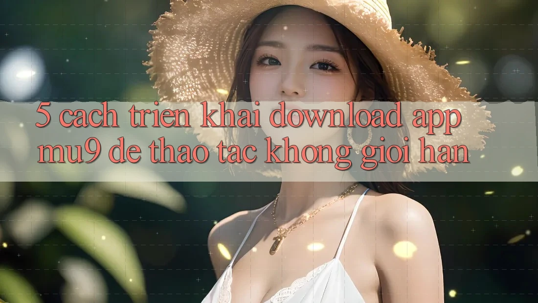 5. Cách triển khai Download App mu9 Để Thao tác Không Giới Hạn