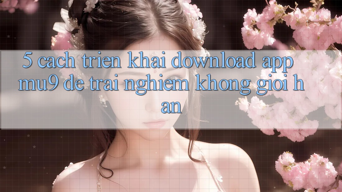 5. Cách triển khai Download App mu9 Để Trải Nghiệm Không Giới Hạn