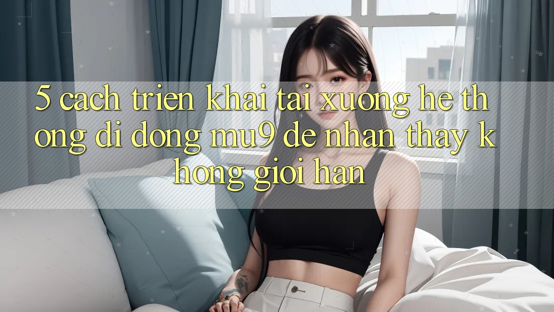 5. Cách triển khai Tải xuống Hệ thống di động mu9 Để Nhận thấy Không Giới Hạn