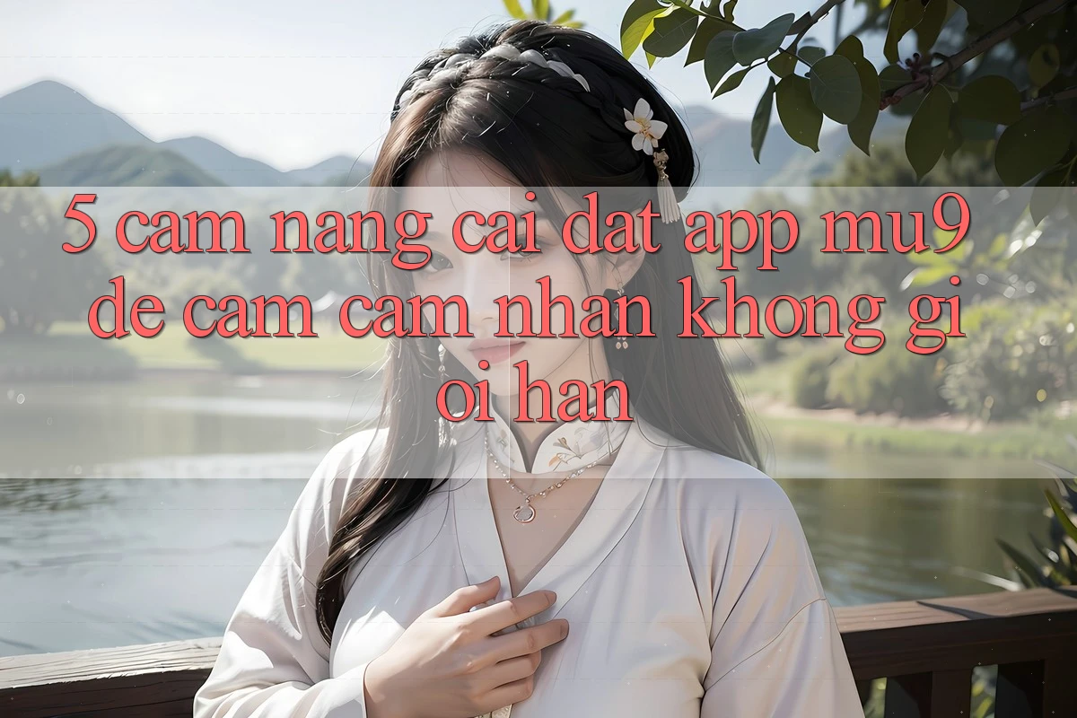 5. Cẩm nang Cài đặt App mu9 Để Cảm cảm nhận Không Giới Hạn