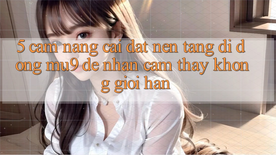 5. Cẩm nang Cài đặt Nền tảng di động mu9 Để Nhận cảm thấy Không Giới Hạn