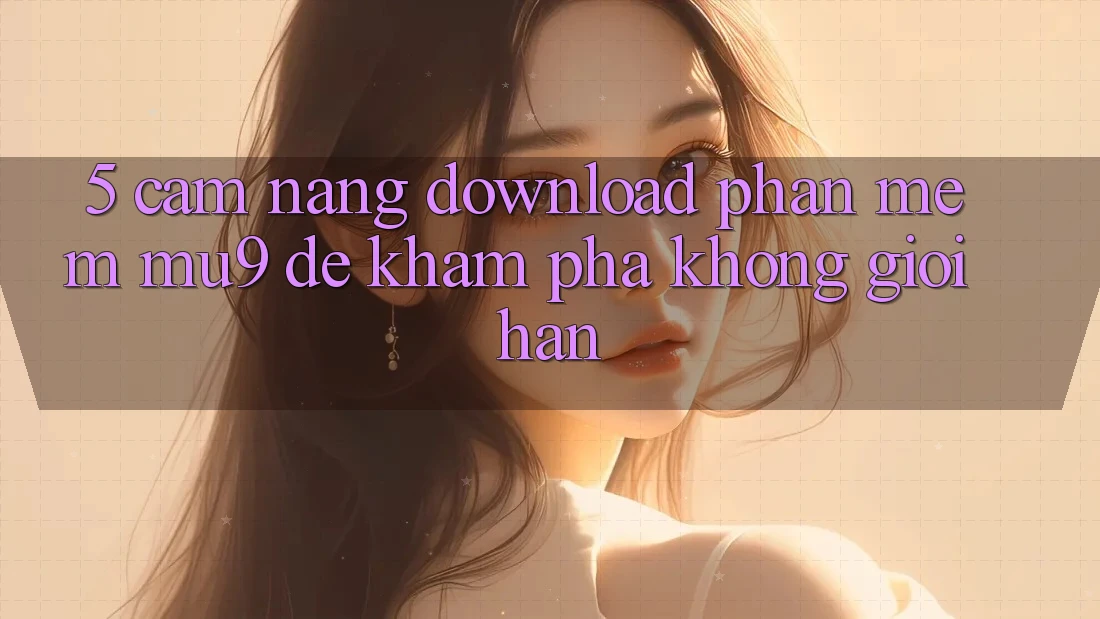 5. Cẩm nang Download Phần mềm mu9 Để Khám phá Không Giới Hạn