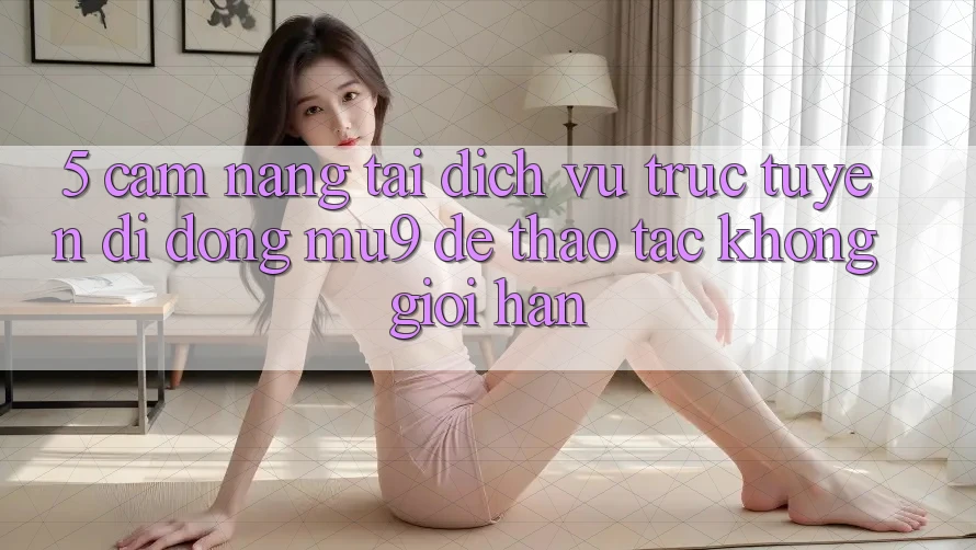 5. Cẩm nang Tải Dịch vụ trực tuyến di động mu9 Để Thao tác Không Giới Hạn