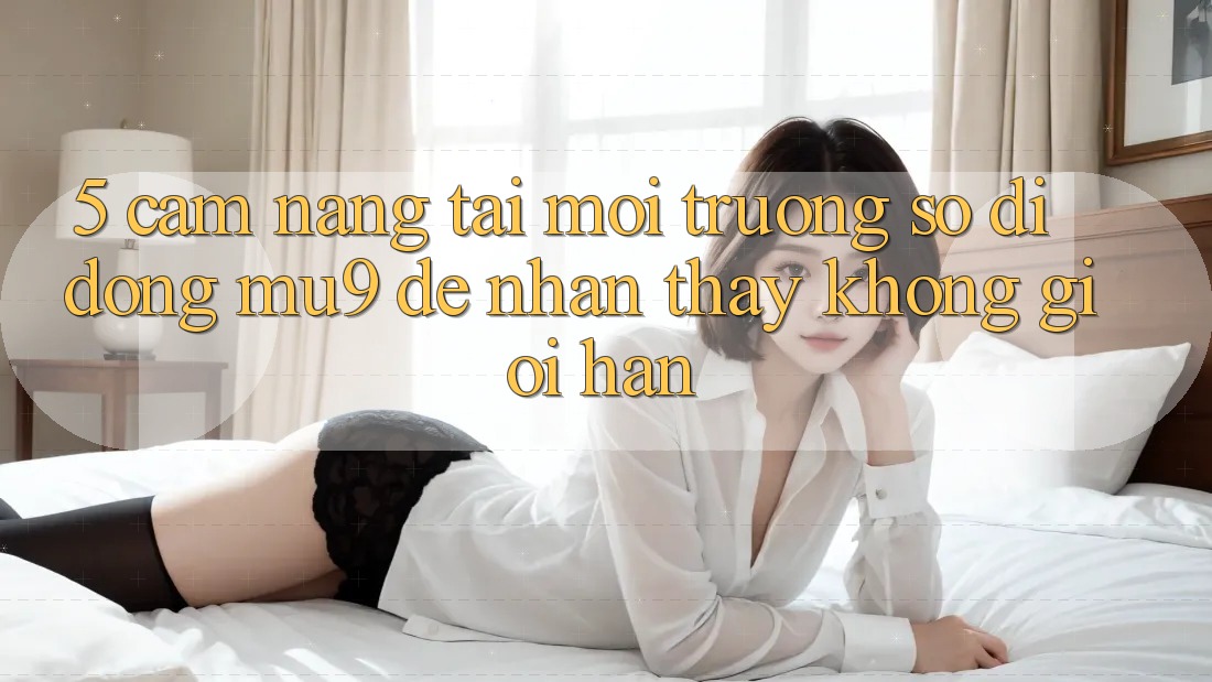 5. Cẩm nang Tải Môi trường số di động mu9 Để Nhận thấy Không Giới Hạn