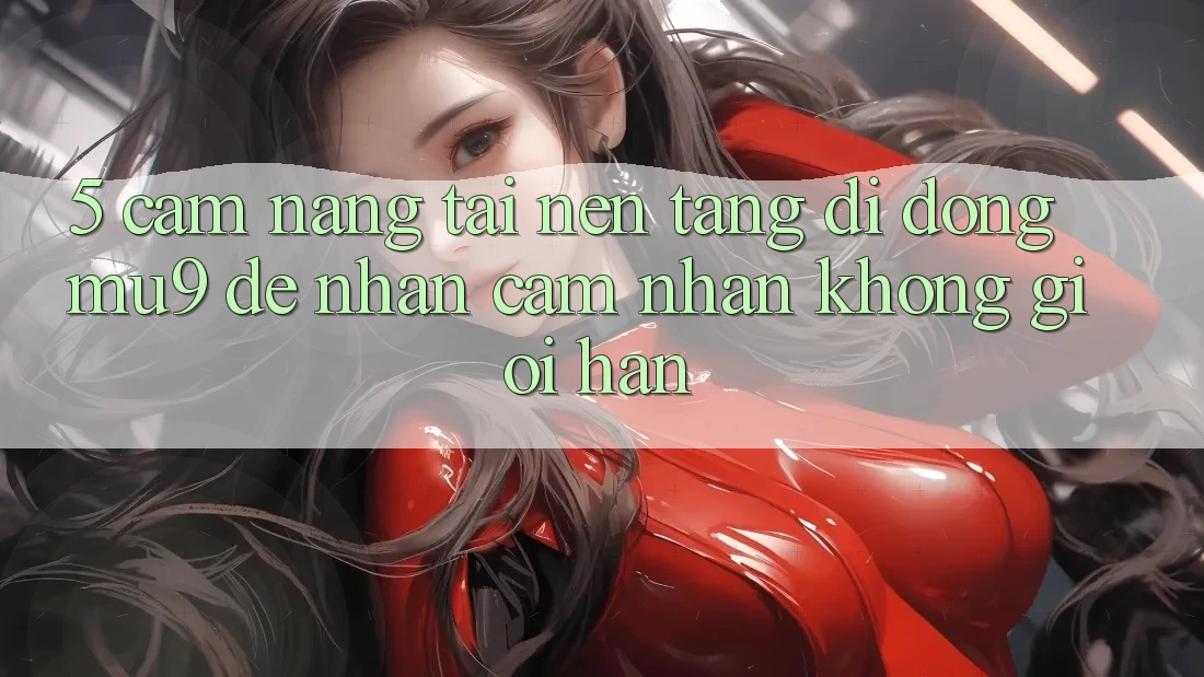 5. Cẩm nang Tải Nền tảng di động mu9 Để Nhận cảm nhận Không Giới Hạn