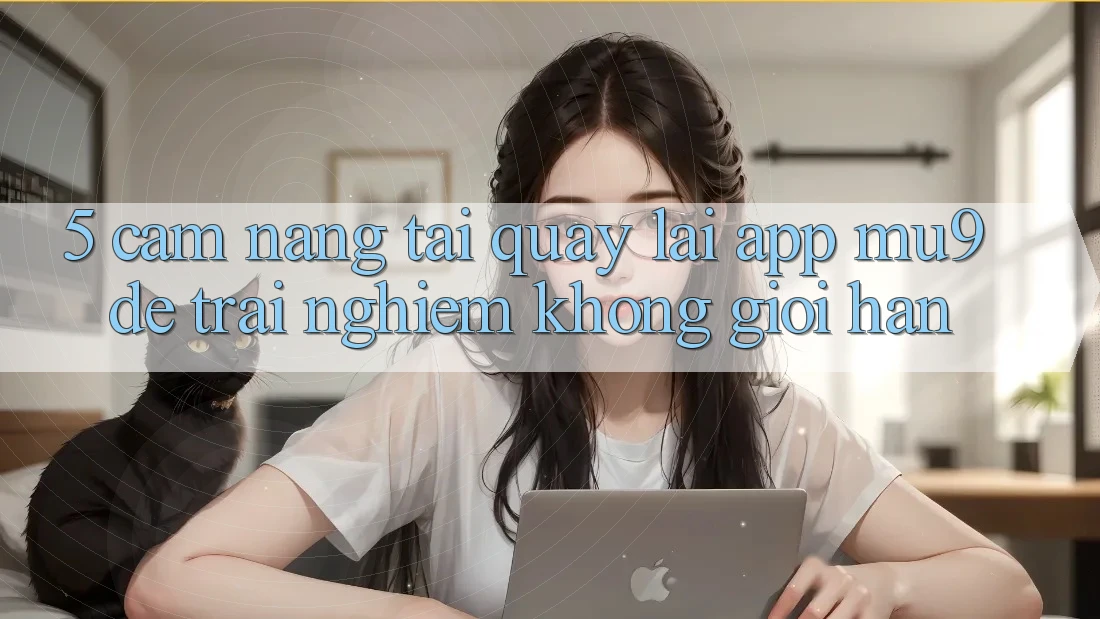 5. Cẩm nang Tải quay lại App mu9 Để Trải Nghiệm Không Giới Hạn